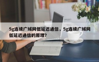 5g连续广域网低延迟通信，5g连续广域网低延迟通信的原理？