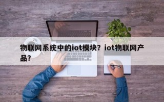 物联网系统中的iot模块？iot物联网产品？