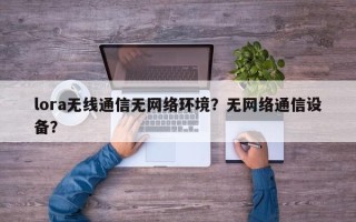 lora无线通信无网络环境？无网络通信设备？