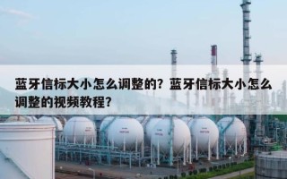 蓝牙信标大小怎么调整的？蓝牙信标大小怎么调整的视频教程？