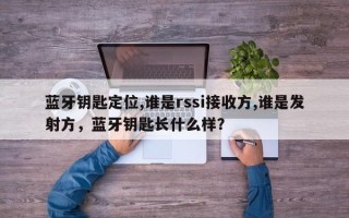 蓝牙钥匙定位,谁是rssi接收方,谁是发射方，蓝牙钥匙长什么样？