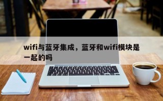 wifi与蓝牙集成，蓝牙和wifi模块是一起的吗
