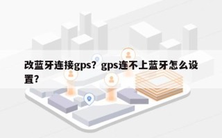 改蓝牙连接gps？gps连不上蓝牙怎么设置？