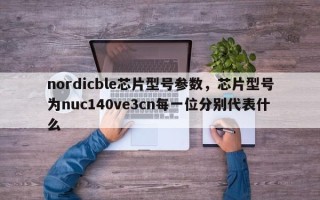 nordicble芯片型号参数，芯片型号为nuc140ve3cn每一位分别代表什么