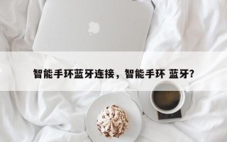 智能手环蓝牙连接，智能手环 蓝牙？