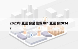 2023年亚运会通信保障？亚运会2034？