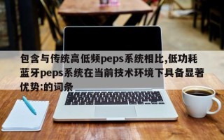 包含与传统高低频peps系统相比,低功耗蓝牙peps系统在当前技术环境下具备显著优势:的词条