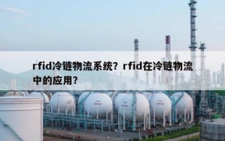 rfid冷链物流系统？rfid在冷链物流中的应用？