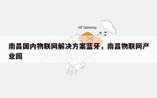 南昌国内物联网解决方案蓝牙，南昌物联网产业园