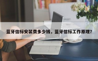 蓝牙信标安装费多少钱，蓝牙信标工作原理？