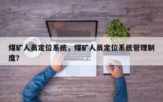 煤矿人员定位系统，煤矿人员定位系统管理制度？