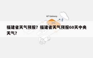 福建省天气预报？福建省天气预报60天中央天气？