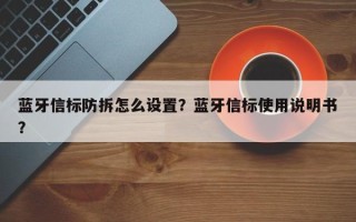 蓝牙信标防拆怎么设置？蓝牙信标使用说明书？