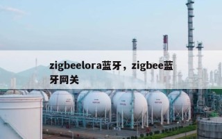 zigbeelora蓝牙，zigbee蓝牙网关