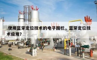 .使用蓝牙定位技术的电子围栏，蓝牙定位技术应用？