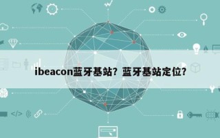 ibeacon蓝牙基站？蓝牙基站定位？