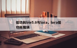 低功耗ble5.0与lora，lora低功耗模块