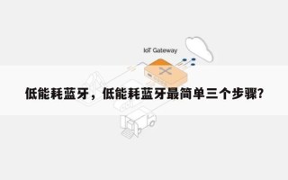 低能耗蓝牙，低能耗蓝牙最简单三个步骤？