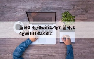 蓝牙2.4g和wifi2.4g？蓝牙,24gwifi什么区别？