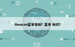 ibeacon蓝牙信标？蓝牙 标识？