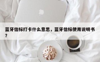 蓝牙信标打卡什么意思，蓝牙信标使用说明书？