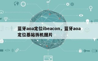 蓝牙aoa定位ibeacon，蓝牙aoa定位基站拆机图片