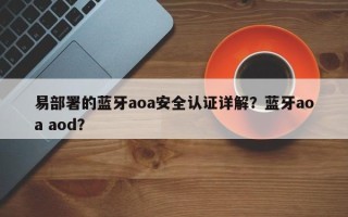 易部署的蓝牙aoa安全认证详解？蓝牙aoa aod？