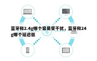 蓝牙和2.4g哪个容易受干扰，蓝牙和24g哪个延迟低