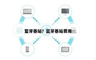 蓝牙基站？蓝牙基站费用
？
