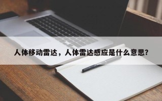 人体移动雷达，人体雷达感应是什么意思？