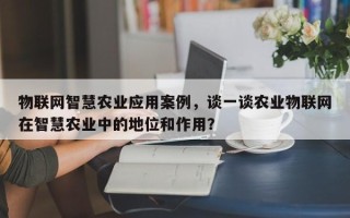 物联网智慧农业应用案例，谈一谈农业物联网在智慧农业中的地位和作用？