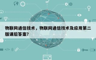 物联网通信技术，物联网通信技术及应用第二版课后答案？