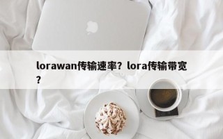 lorawan传输速率？lora传输带宽？