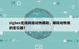 zigbee无线网络动物跟踪，跟踪动物用的定位器？