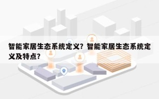智能家居生态系统定义？智能家居生态系统定义及特点？