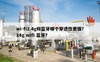 wi-fi2.4g和蓝牙哪个穿透性更强？24g wifi 蓝牙？