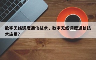 数字无线调度通信技术，数字无线调度通信技术应用？
