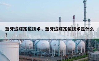 蓝牙追踪定位技术，蓝牙追踪定位技术是什么？