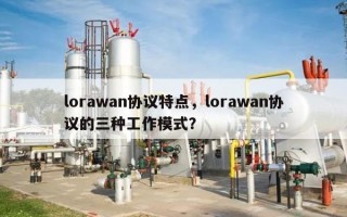 lorawan协议特点，lorawan协议的三种工作模式？
