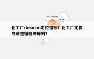 化工厂ibeacon定位信标？化工厂定位应该遵循哪些原则？