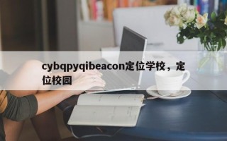 cybqpyqibeacon定位学校，定位校园