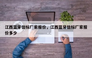 江西蓝牙信标厂家报价，江西蓝牙信标厂家报价多少