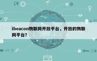 ibeacon物联网开放平台，开放的物联网平台？