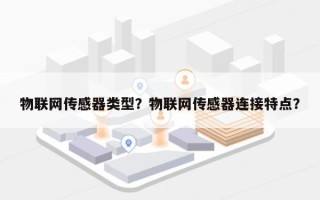 物联网传感器类型？物联网传感器连接特点？