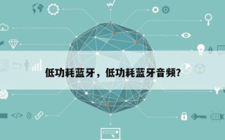低功耗蓝牙，低功耗蓝牙音频？