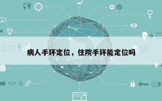 病人手环定位，住院手环能定位吗