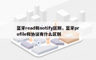 蓝牙read和notify区别，蓝牙profile和协议有什么区别