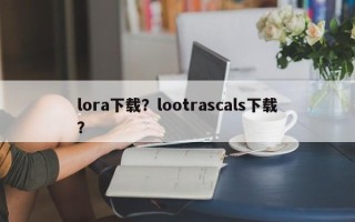 lora下载？lootrascals下载？