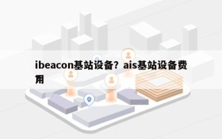 ibeacon基站设备？ais基站设备费用
？