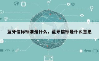 蓝牙信标标准是什么，蓝牙信标是什么意思